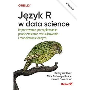 Technika Język R w data science. Importowanie, porządkowanie, przekształcanie, wizualizowanie i modelowanie danych wyd. 2 - HADLEY WICKHAM
