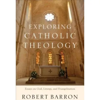 Exploring Catholic Theology - Essays on God, Liturgy, and Evangelization – Robert Barron (EN)