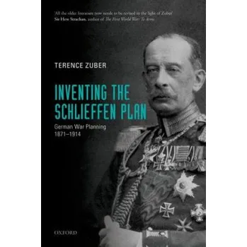 Inventing the Schlieffen Plan: German War Planning 1871-1914 – Terence Zuber (EN)