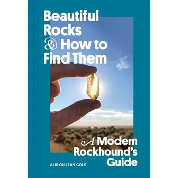 Beautiful Rocks and How to Find Them - Alison Cole