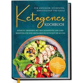 Ketogenes Kochbuch für Anfänger, Studenten, Berufstätige & Faule: Effektiv abnehmen mit den leckersten Low Carb Rezepten für ein