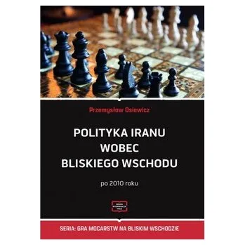 Polityka Iranu wobec Bliskiego Wschodu po 2010 roku - Osiewicz Przemysław