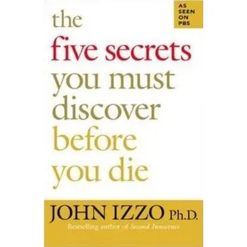 The Five Secrets You Must Discover Before You Die - Izzo, John