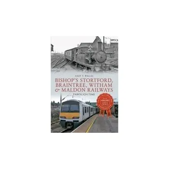 Bishop's Stortford, Braintree, Witham & Maldon Railways Through Time - Wallis, Andy T.
