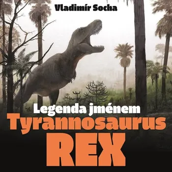 Příroda Legenda jménem Tyrannosaurus rex - Vladimír Socha (2019, pevná)