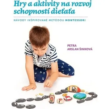 Hry a aktivity na rozvoj schopností dieťaťa - Mária Tóthová Šimáčková; Petra Arslan Šinková; Monika Antošová