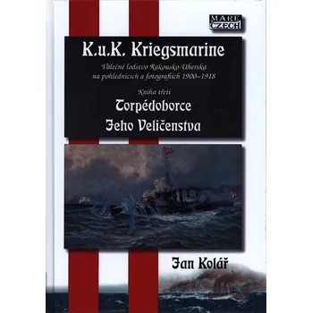 K.u.K. Kriegsmarine 3: Torpédoborce Jeho Veličenstva: Válečné loďstvo Rakouska-Uherska na pohlednicích a fotografiích 1900-1918 - Jan Kolář (2018, pevná)