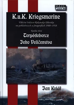 K.u.K. Kriegsmarine 3: Torpédoborce Jeho Veličenstva: Válečné loďstvo Rakouska-Uherska na pohlednicích a fotografiích 1900-1918 - Jan Kolář (2018, pevná)
