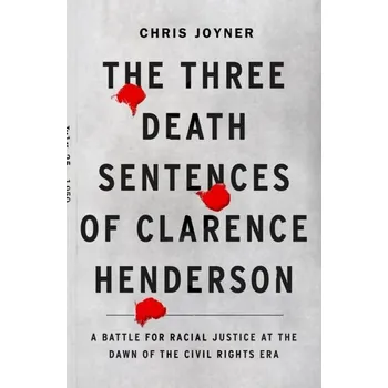 Literární biografie The Three Death Sentences of Clarence Henderson: A Battle for Racial Justice During the Dawn of the Civil Rights Era - Joyner, Chris