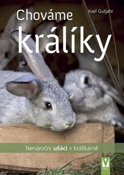 Chovatelství Chováme králíky: Nenároční ušáci v králíkárně - Axel Guthjahr (2021, brožovaná)