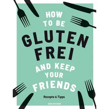 How to be glutenfrei and Keep Your Friends - Barnett, Anna