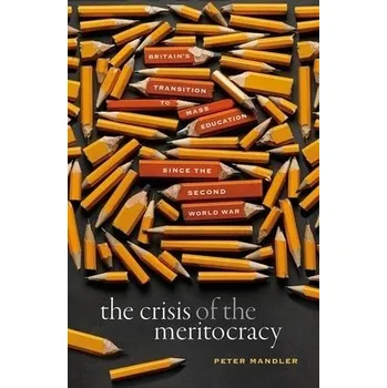 Crisis of the Meritocracy - Mandler, Peter (Professor of Modern Cultural History and Bailey Lecturer in History, Gonville and Caius College, University of Cambridge)