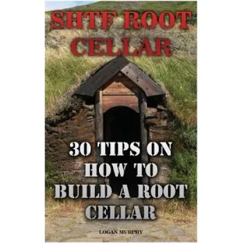 SHTF Root Cellar: 30 Tips On How To Build A Root Cellar – Logan Murphy (EN)