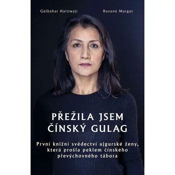 Literární biografie Přežila jsem čínský gulag: První knižní svědectví ujgurské ženy, která prošla peklem čínského převýchovného tábora - Gülbahar Haitiwaji (2021, vázaná)