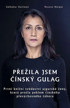 Literární biografie Přežila jsem čínský gulag: První knižní svědectví ujgurské ženy, která prošla peklem čínského převýchovného tábora - Gülbahar Haitiwaji (2021, vázaná)