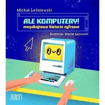 Ale komputery! Megabajtowe historie cyfrowe - Michał Leśniewski, Maciej Łazowski