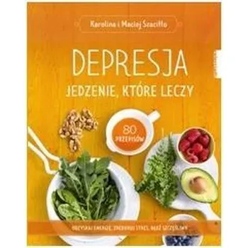 Depresja. Jedzenie które leczy - Karolina i Maciej Szaciłło