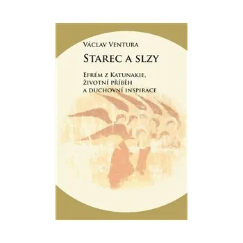 STAREC A SLZY. EFRÉM Z KATUNAKIE, ŽIVOTNÍ A DUCHOVNÍ INSPIRACE – Václav Ventura