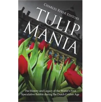 Učebnice Tulip Mania: The History and Legacy of the World's First Speculative Bubble during the Dutch Golden Age – Charles River Editors (EN)