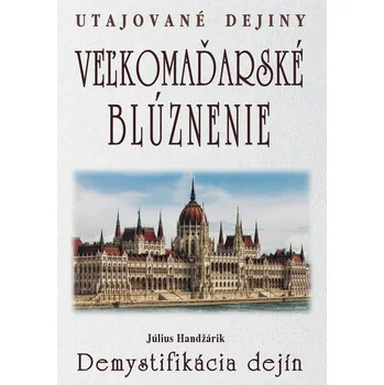 Veľkomaďarské blúznenie Demystifikácia dejín - Július Handžárik
