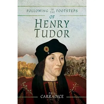 Following in the Footsteps of Henry Tudor - Carradice, Phil