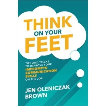 Kniha Think on Your Feet: Tips and Tricks to Improve Your Impromptu Communication Skills on the Job - Oleniczak Brown, Jen