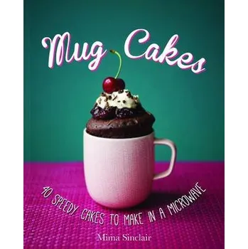 Mug Cakes: 40 speedy cakes to make in a microwave - Sinclair, Mima