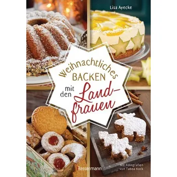 Weihnachtliches Backen mit den Landfrauen. klassische und neue Backrezepte für Stollen, Plätzchen, Weihnachtskuchen u.v.m. - Ayecke, Lisa
