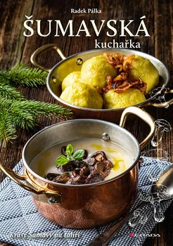 Šumavská kuchařka: Krásy Šumavy na talíři - Radek Pálka (2022, pevná)
