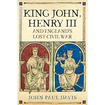King John, Henry III and England's Lost Civil War - Davis John