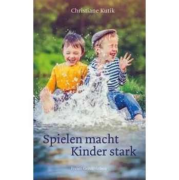 Osobní rozvoj Spielen macht Kinder stark - Kutik, Christiane [DE] (2021, Firma, Freies Geistesleben GmbH)