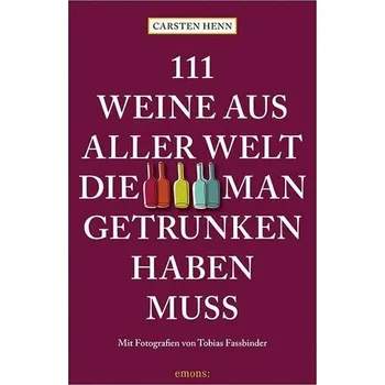 111 Weine aus aller Welt, die man getrunken haben muss - Carsten Sebastian Henn
