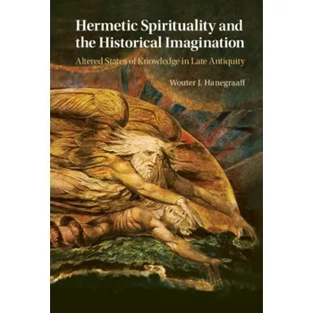 Hermetic Spirituality and the Historical Imagination: Altered States of Knowledge in Late Antiquity – WOUTER J HANEGRAAFF (EN)
