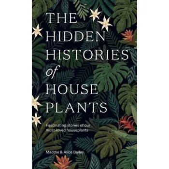 The Hidden Histories of Houseplants - Bailey, Maddie