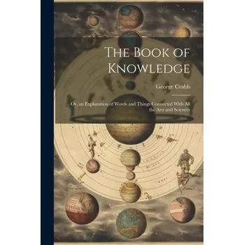 Umění The Book of Knowledge: Or, an Explanation of Words and Things Connected With All the Arts and Sciences – George Crabb (EN)