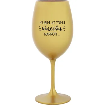 Sklenice MUSÍM JÍT TOMU VÍNEČKU NAPROTI... - zlatá sklenice na víno 350 ml