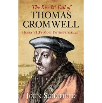 Rise and Fall of Thomas Cromwell: Henry VIII's Most Faithful Servant – John Schofield (EN)
