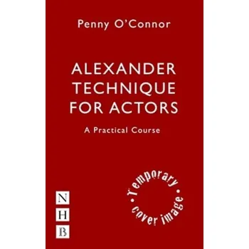Alexander Technique for Actors: A Practical Course - O'Connor, Penny