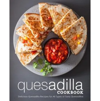 Quesadilla Cookbook: Delicious Quesadilla Recipes for All Types of Tasty Quesadillas (2nd Edition) – Booksumo Press (EN)
