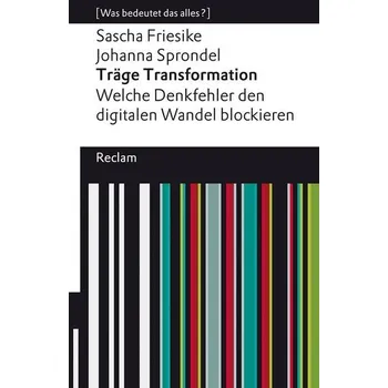 Träge Transformation. Welche Denkfehler den digitalen Wandel blockieren - Friesike, Sascha