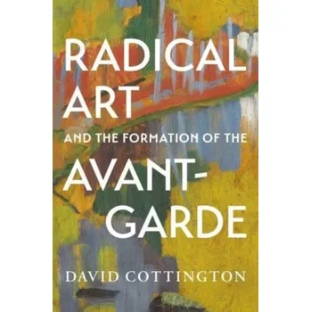 Radical Art and the Formation of the Avant-Garde - Cottington, David (Professor of History of Art at Falmouth College of Art)