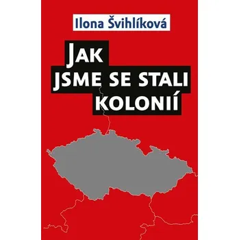 Recenze Jak jsme se stali kolonií - Ilona Švihlíková (2015, pevná)