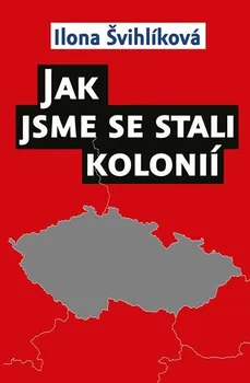 Jak jsme se stali kolonií - Ilona Švihlíková (2015, pevná)