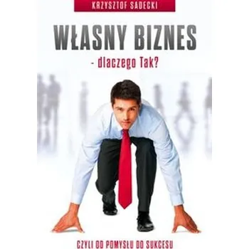 Własny biznes - dlaczego Tak? - Sadecki Krzysztof