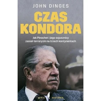 Czas Kondora. Jak Pinochet i jego sojusznicy zasiali terroryzm na trzech kontynentach - Dinges John