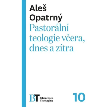 Pastorální teologie včera, dnes a zítra - Aleš Opatrný - 978-80-7465-602-6