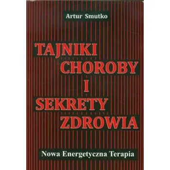 Tajniki choroby i sekrety zdrowia - Smutko Artur