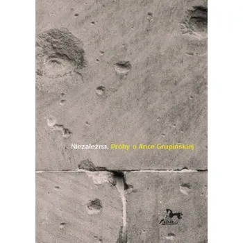 Literární biografie Niezależna. Próby o Ance Grupińskiej - Praca zbiorowa