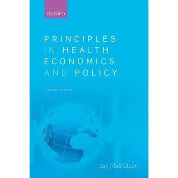 Učebnice Principles in Health Economics and Policy - Olsen, Jan Abel (Professor of Health Economics and Chair, Health Services Research Unit, Institute of Community Medicine, University of Tromso, Norway a and Adjunct Professor, Centre for Health Economics, Profes