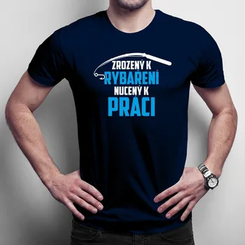 Žertovný předmět Zrozený k rybaření - nucený k práci - pánské tričko s potiskem
